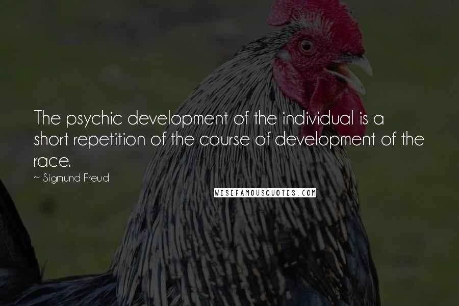 Sigmund Freud Quotes: The psychic development of the individual is a short repetition of the course of development of the race.