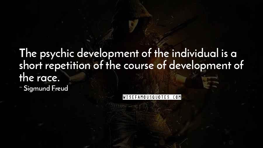 Sigmund Freud Quotes: The psychic development of the individual is a short repetition of the course of development of the race.