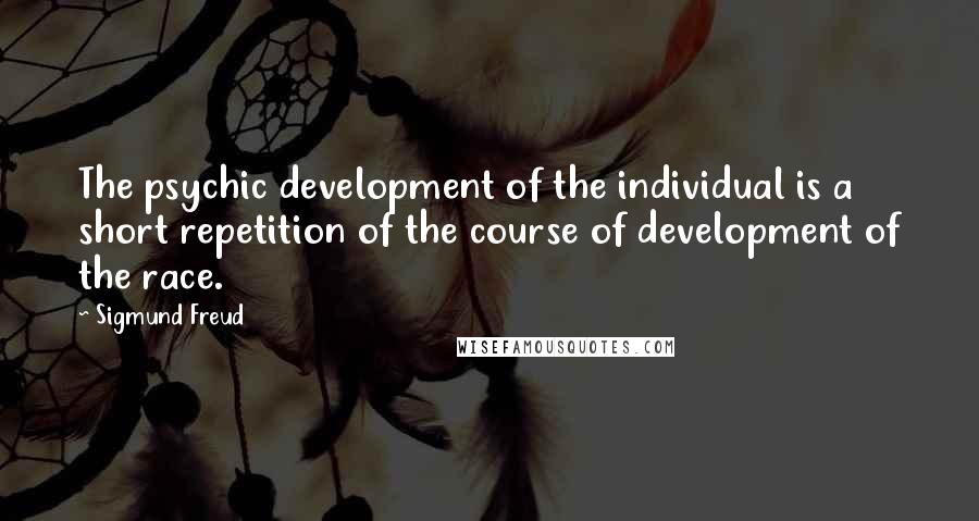 Sigmund Freud Quotes: The psychic development of the individual is a short repetition of the course of development of the race.