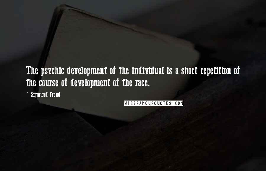 Sigmund Freud Quotes: The psychic development of the individual is a short repetition of the course of development of the race.
