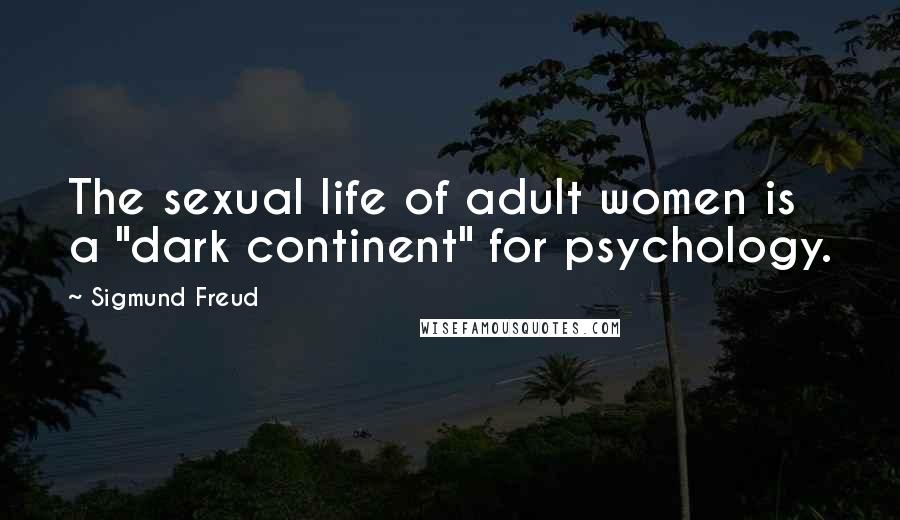 Sigmund Freud Quotes: The sexual life of adult women is a "dark continent" for psychology.