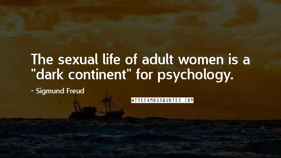 Sigmund Freud Quotes: The sexual life of adult women is a "dark continent" for psychology.