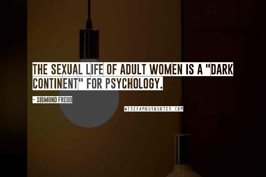 Sigmund Freud Quotes: The sexual life of adult women is a "dark continent" for psychology.