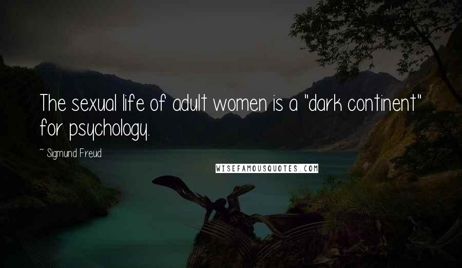 Sigmund Freud Quotes: The sexual life of adult women is a "dark continent" for psychology.