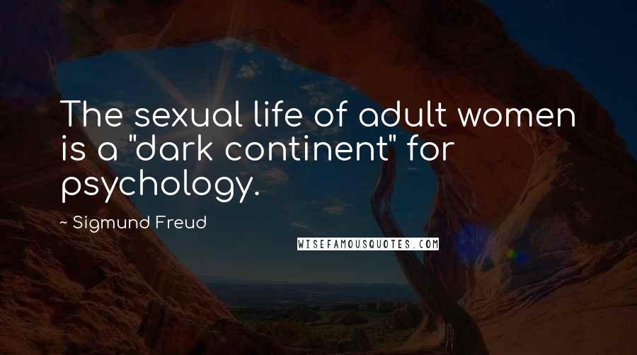 Sigmund Freud Quotes: The sexual life of adult women is a "dark continent" for psychology.