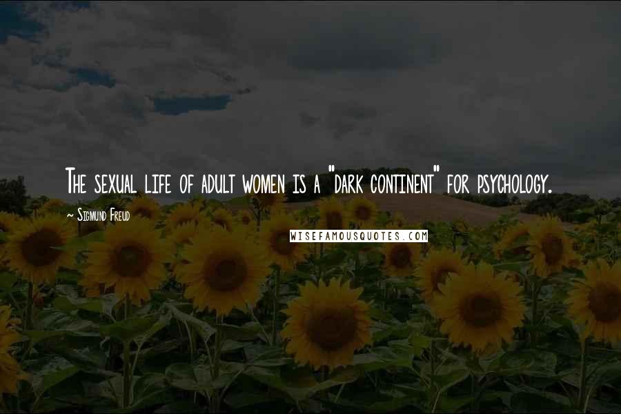 Sigmund Freud Quotes: The sexual life of adult women is a "dark continent" for psychology.