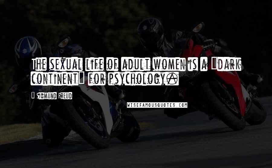 Sigmund Freud Quotes: The sexual life of adult women is a "dark continent" for psychology.