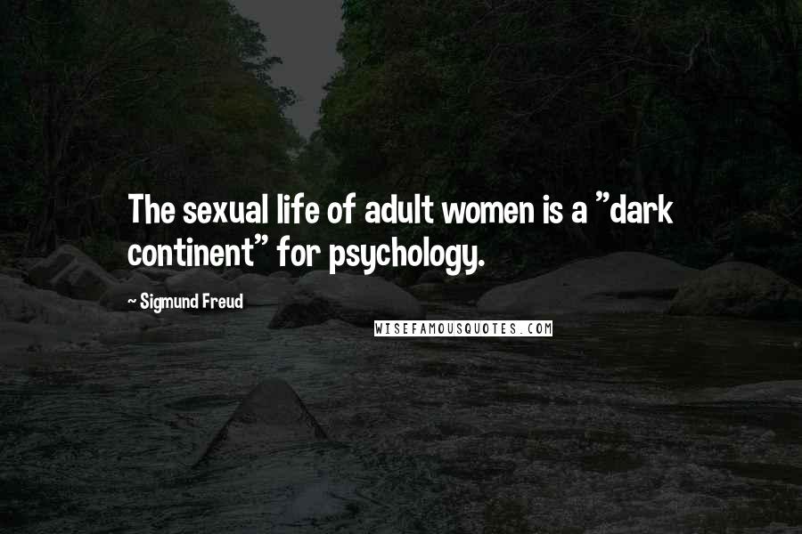 Sigmund Freud Quotes: The sexual life of adult women is a "dark continent" for psychology.