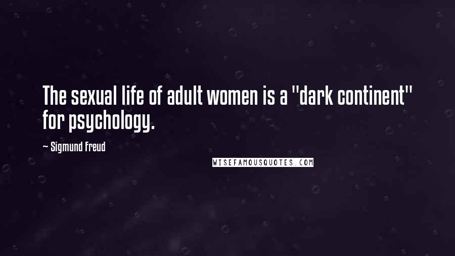 Sigmund Freud Quotes: The sexual life of adult women is a "dark continent" for psychology.