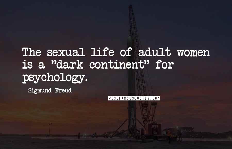 Sigmund Freud Quotes: The sexual life of adult women is a "dark continent" for psychology.