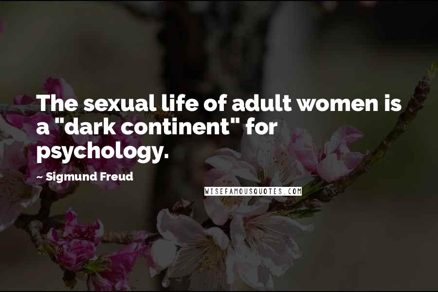 Sigmund Freud Quotes: The sexual life of adult women is a "dark continent" for psychology.