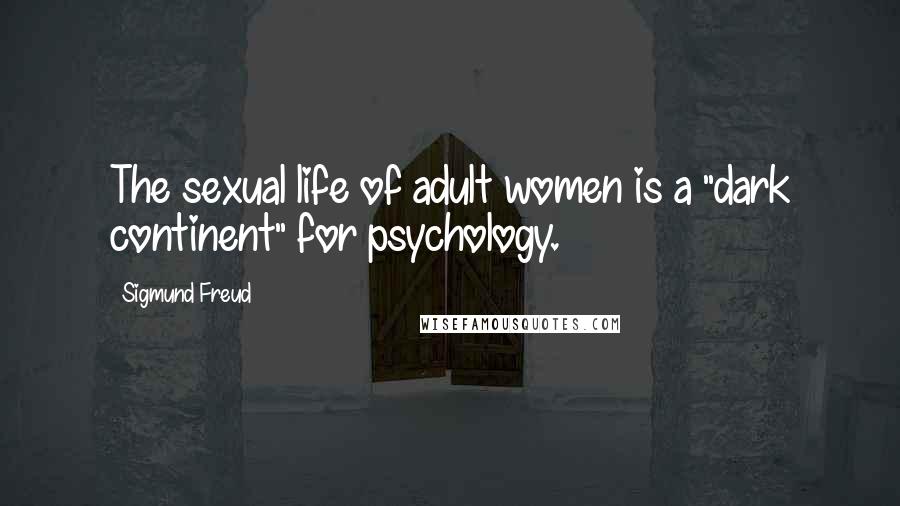 Sigmund Freud Quotes: The sexual life of adult women is a "dark continent" for psychology.