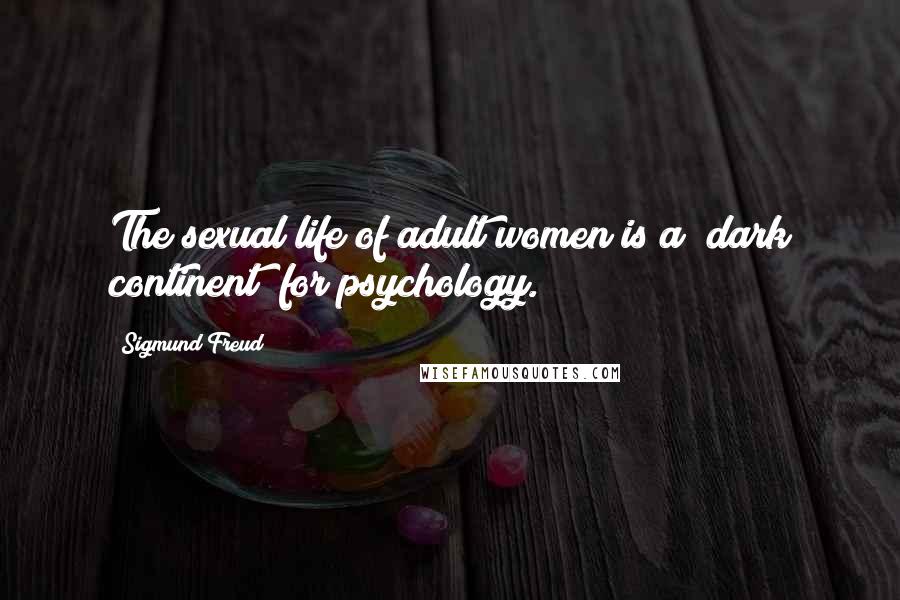 Sigmund Freud Quotes: The sexual life of adult women is a "dark continent" for psychology.