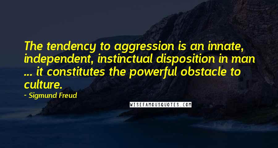 Sigmund Freud Quotes: The tendency to aggression is an innate, independent, instinctual disposition in man ... it constitutes the powerful obstacle to culture.