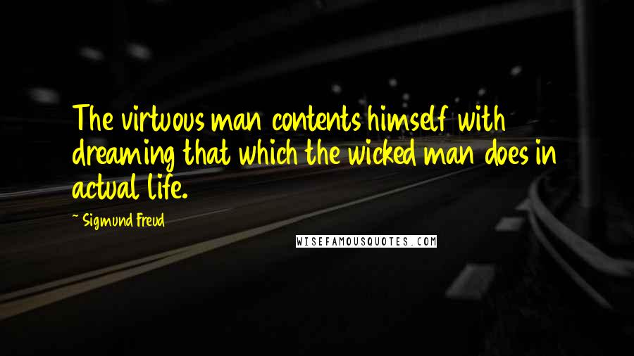 Sigmund Freud Quotes: The virtuous man contents himself with dreaming that which the wicked man does in actual life.