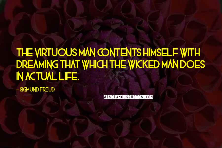 Sigmund Freud Quotes: The virtuous man contents himself with dreaming that which the wicked man does in actual life.