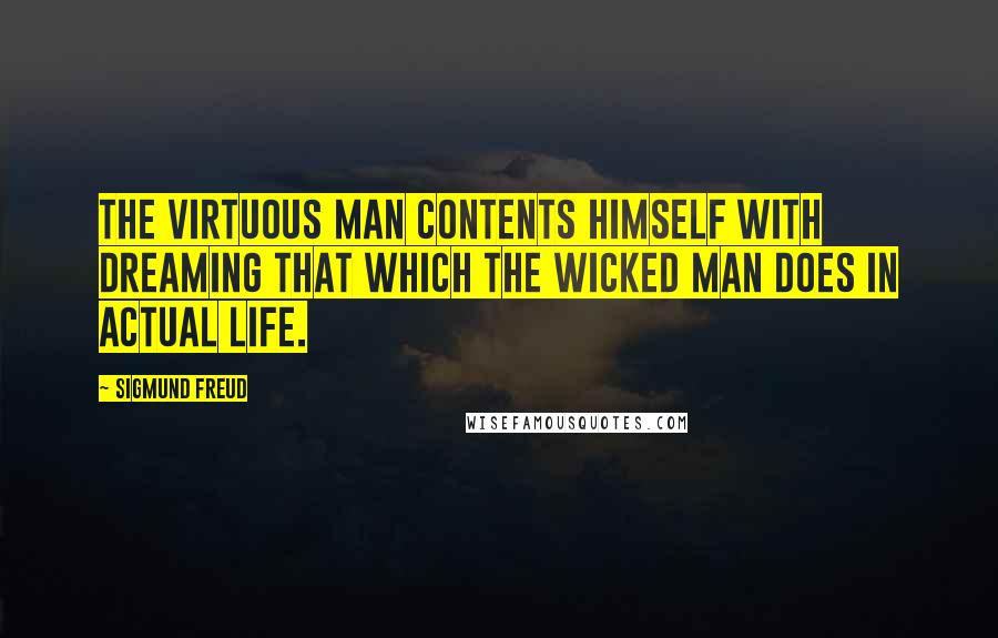 Sigmund Freud Quotes: The virtuous man contents himself with dreaming that which the wicked man does in actual life.