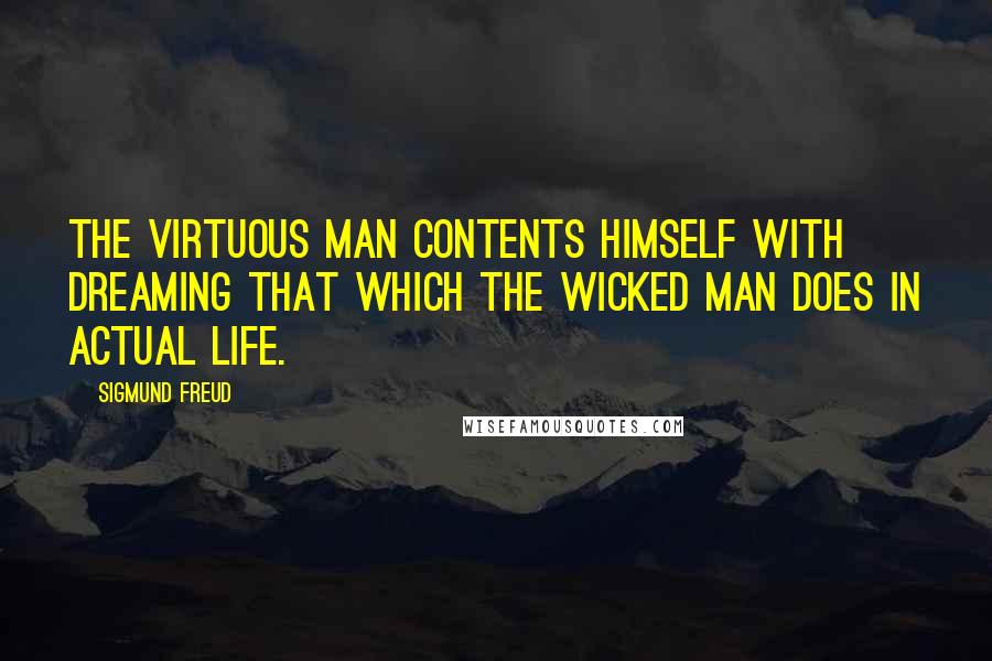 Sigmund Freud Quotes: The virtuous man contents himself with dreaming that which the wicked man does in actual life.