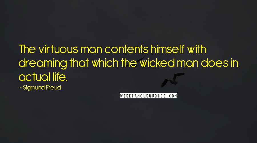 Sigmund Freud Quotes: The virtuous man contents himself with dreaming that which the wicked man does in actual life.