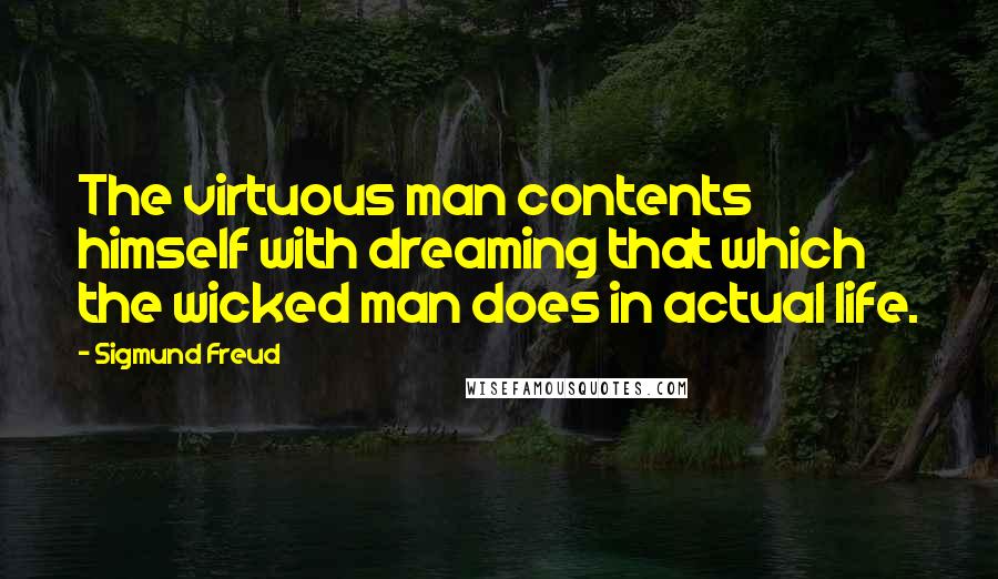 Sigmund Freud Quotes: The virtuous man contents himself with dreaming that which the wicked man does in actual life.