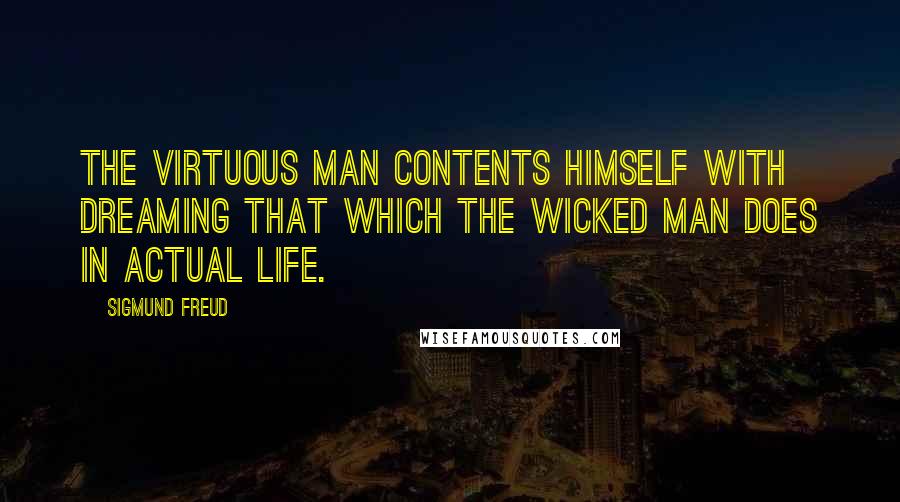 Sigmund Freud Quotes: The virtuous man contents himself with dreaming that which the wicked man does in actual life.