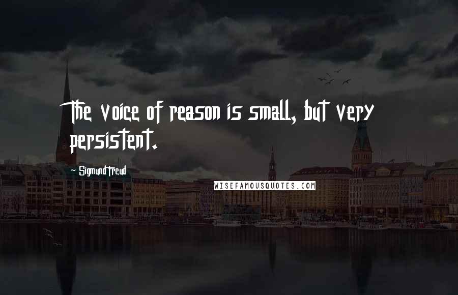 Sigmund Freud Quotes: The voice of reason is small, but very persistent.