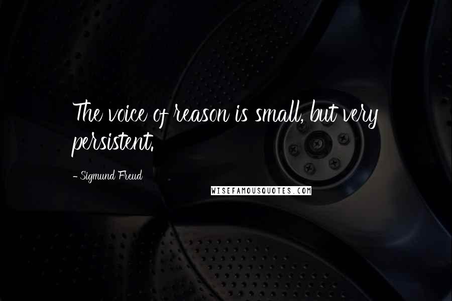 Sigmund Freud Quotes: The voice of reason is small, but very persistent.