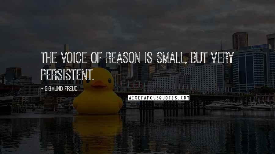 Sigmund Freud Quotes: The voice of reason is small, but very persistent.