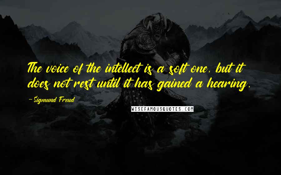 Sigmund Freud Quotes: The voice of the intellect is a soft one, but it does not rest until it has gained a hearing.