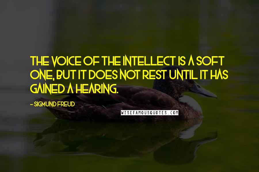 Sigmund Freud Quotes: The voice of the intellect is a soft one, but it does not rest until it has gained a hearing.