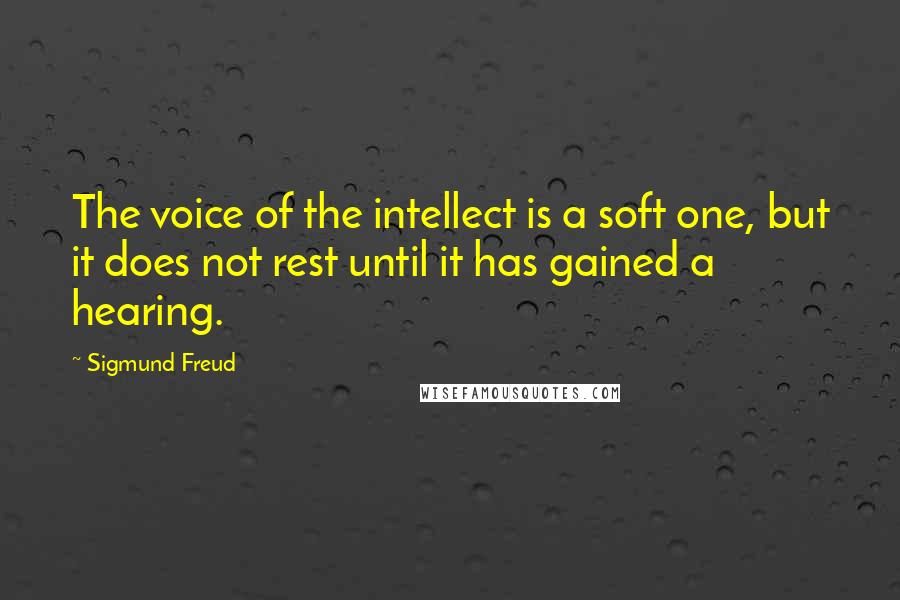 Sigmund Freud Quotes: The voice of the intellect is a soft one, but it does not rest until it has gained a hearing.