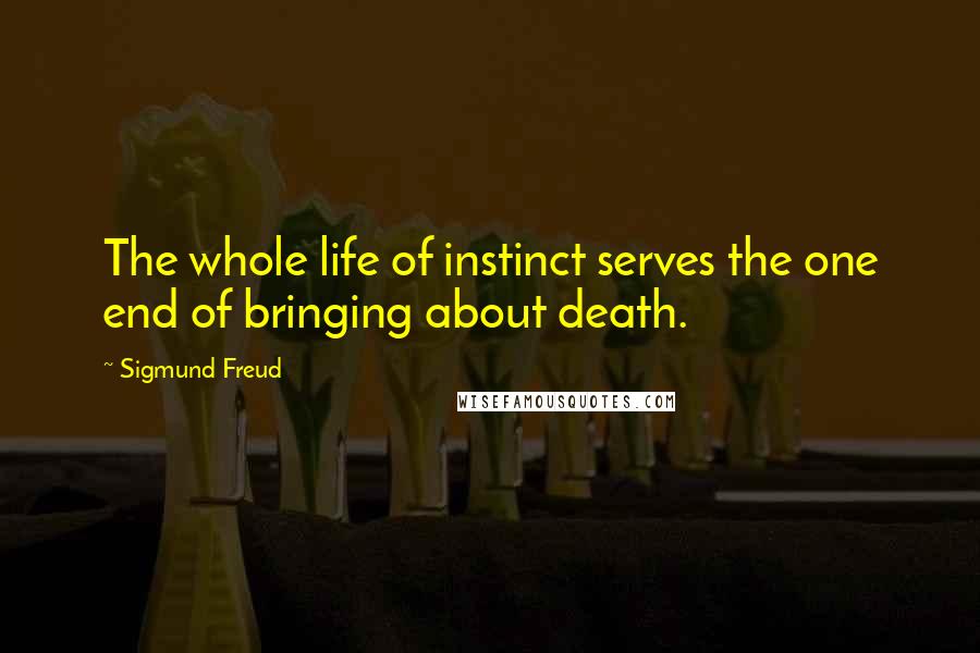 Sigmund Freud Quotes: The whole life of instinct serves the one end of bringing about death.