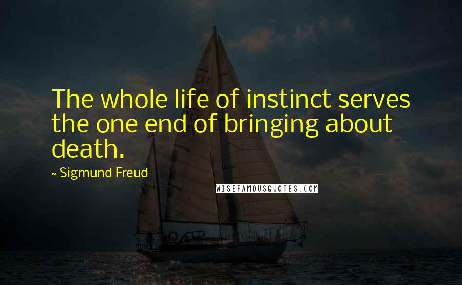 Sigmund Freud Quotes: The whole life of instinct serves the one end of bringing about death.