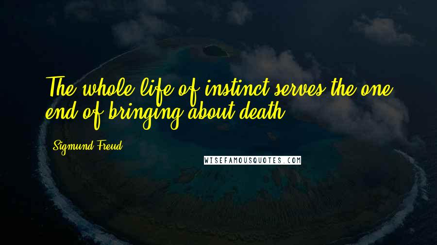 Sigmund Freud Quotes: The whole life of instinct serves the one end of bringing about death.