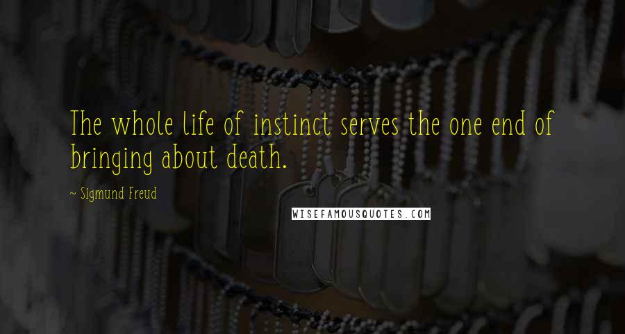 Sigmund Freud Quotes: The whole life of instinct serves the one end of bringing about death.