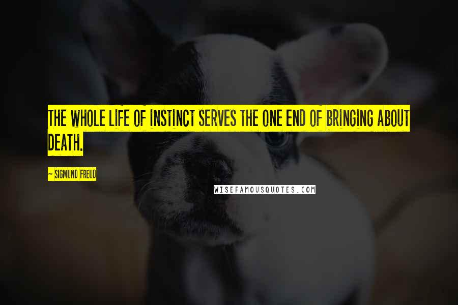 Sigmund Freud Quotes: The whole life of instinct serves the one end of bringing about death.