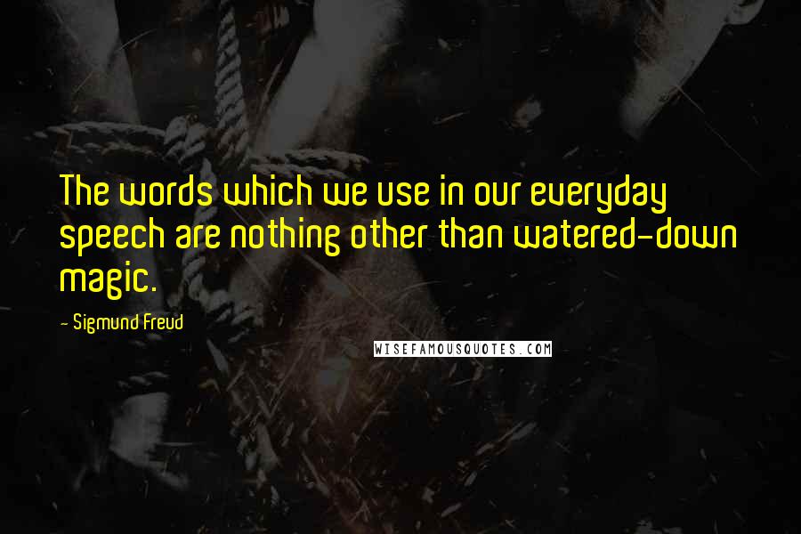 Sigmund Freud Quotes: The words which we use in our everyday speech are nothing other than watered-down magic.