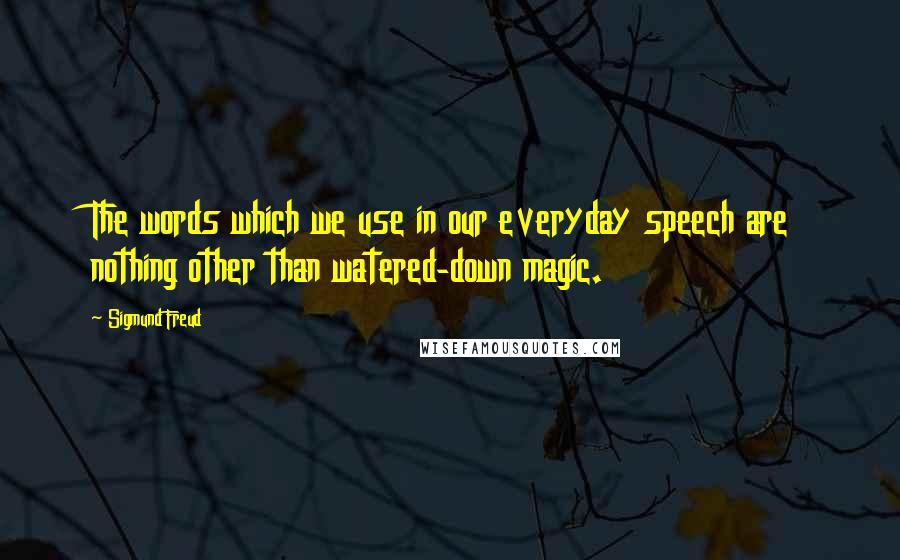 Sigmund Freud Quotes: The words which we use in our everyday speech are nothing other than watered-down magic.