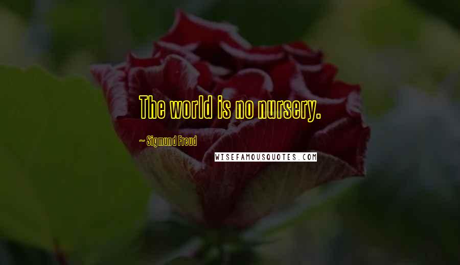 Sigmund Freud Quotes: The world is no nursery.
