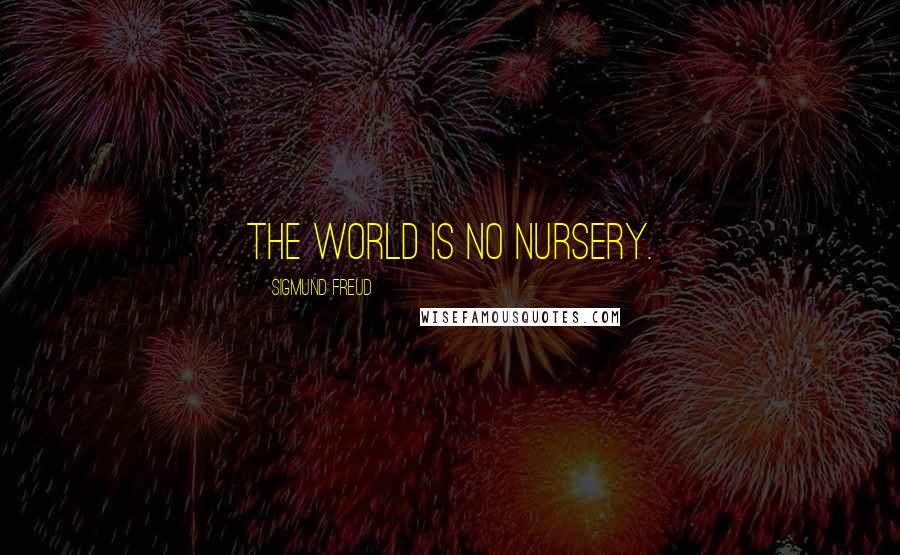 Sigmund Freud Quotes: The world is no nursery.