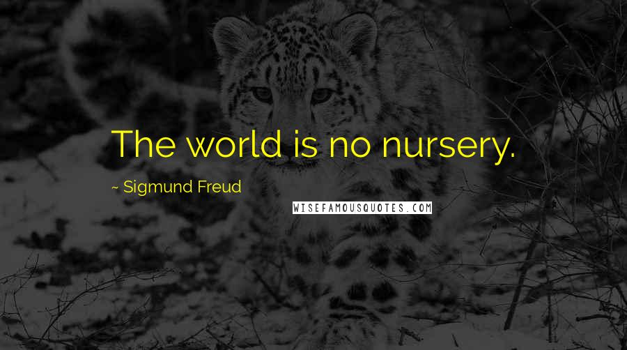 Sigmund Freud Quotes: The world is no nursery.