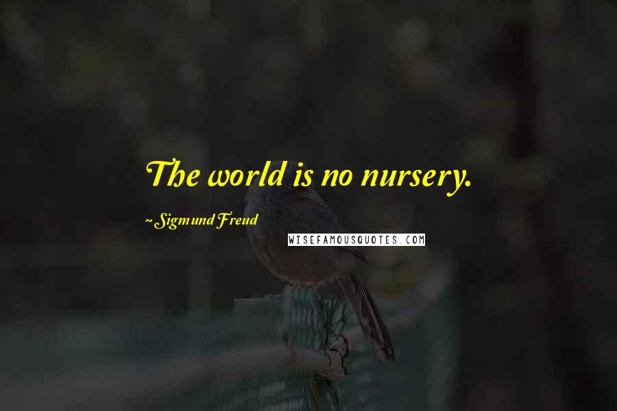 Sigmund Freud Quotes: The world is no nursery.