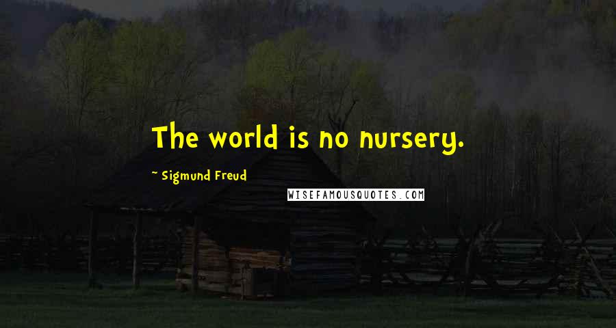 Sigmund Freud Quotes: The world is no nursery.