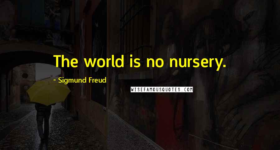 Sigmund Freud Quotes: The world is no nursery.