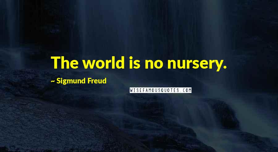 Sigmund Freud Quotes: The world is no nursery.