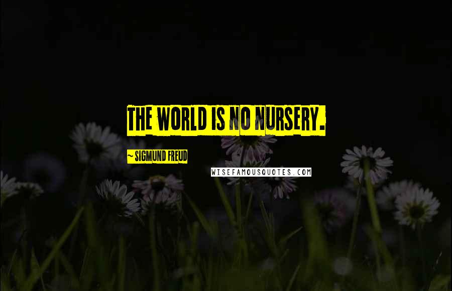 Sigmund Freud Quotes: The world is no nursery.