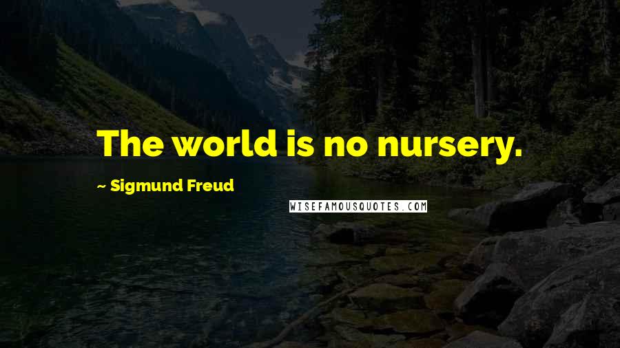 Sigmund Freud Quotes: The world is no nursery.