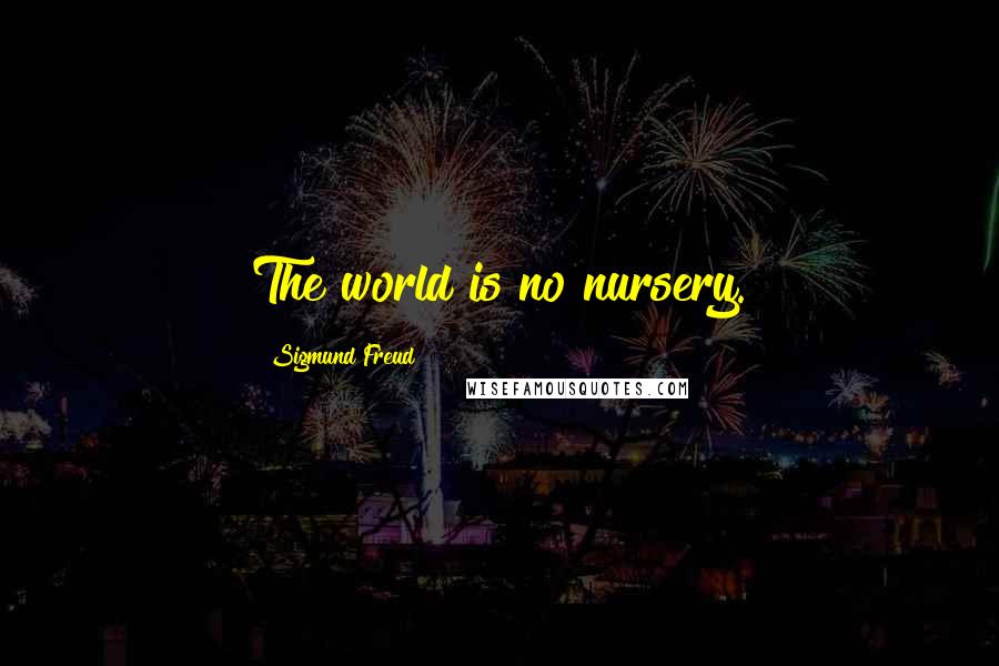 Sigmund Freud Quotes: The world is no nursery.