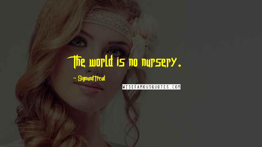 Sigmund Freud Quotes: The world is no nursery.