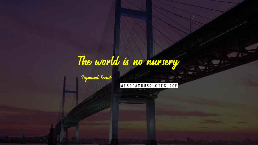 Sigmund Freud Quotes: The world is no nursery.